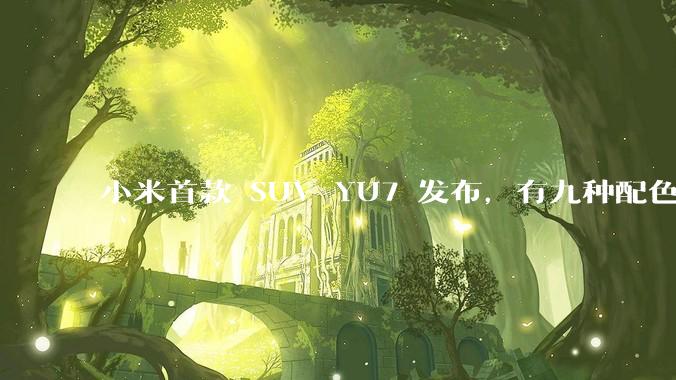 小米首款 SUV YU7 发布，有九种配色，25.35 万元起售，该车市场竞争力如何？你会买吗？