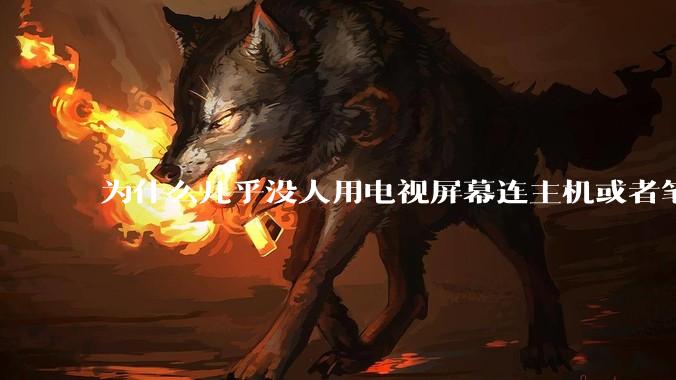 为什么几乎没人用电视屏幕连主机或者笔记本当显示器？
