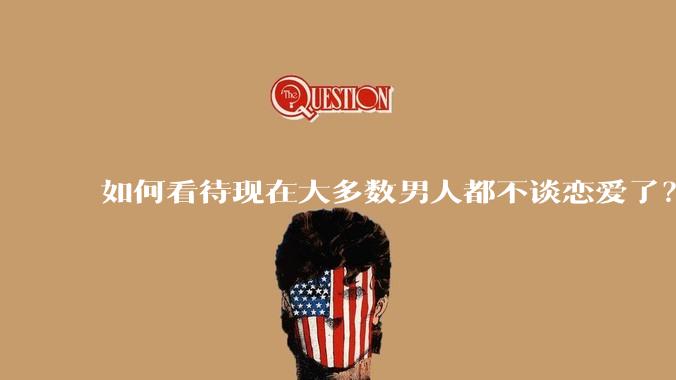 如何看待现在大多数男人都不谈恋爱了？