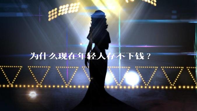 为什么现在年轻人存不下钱?