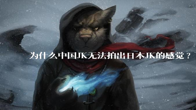 为什么中国JK无法拍出日本JK的感觉?