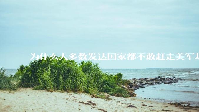 为什么大多数发达国家都不敢赶走美军基地？